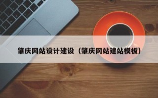 宣城肇庆网站设计建设（肇庆网站建站模板）