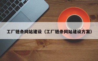 宣城工厂链条网站建设（工厂链条网站建设方案）