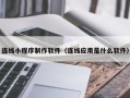 宣城连线小程序制作软件（连线应用是什么软件）