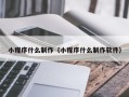 宣城小程序什么制作（小程序什么制作软件）