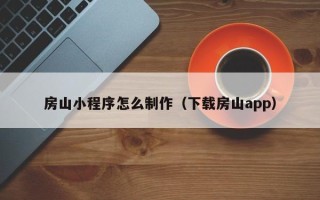 宣城房山小程序怎么制作（下载房山app）