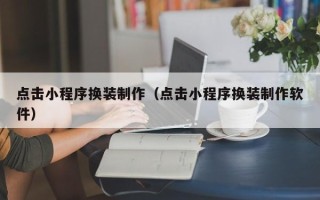宣城点击小程序换装制作（点击小程序换装制作软件）