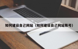 宣城如何建设自己网站（如何建设自己网站账号）