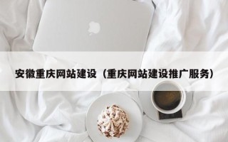 宣城安徽重庆网站建设（重庆网站建设推广服务）