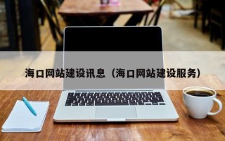 宣城海口网站建设讯息（海口网站建设服务）