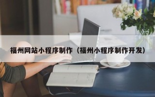 宣城福州网站小程序制作（福州小程序制作开发）