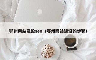 宣城鄂州网站建设seo（鄂州网站建设的步骤）