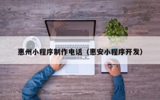 宣城惠州小程序制作电话（惠安小程序开发）