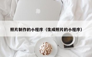 宣城照片制作的小程序（生成照片的小程序）