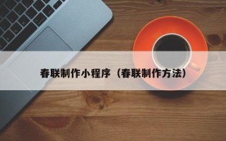 宣城春联制作小程序（春联制作方法）