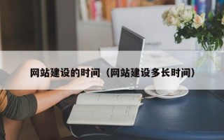宣城网站建设的时间（网站建设多长时间）