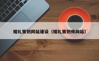 宣城婚礼策划网站建设（婚礼策划师网站）