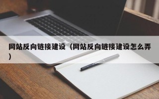 宣城网站反向链接建设（网站反向链接建设怎么弄）